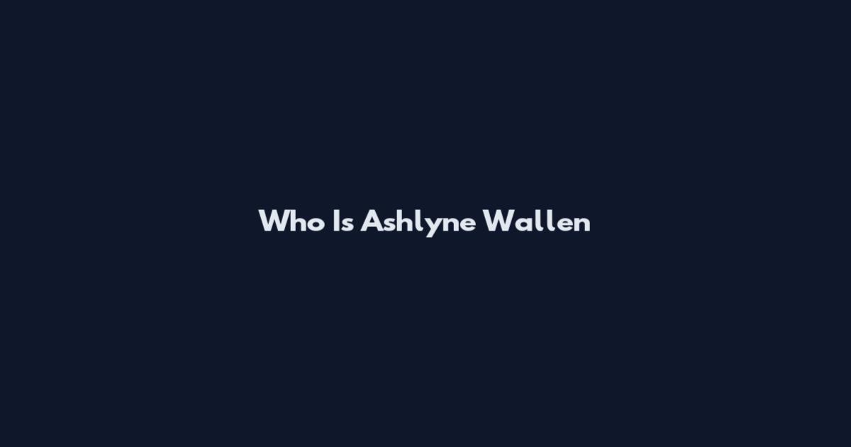 Who Is Ashlyne Wallen