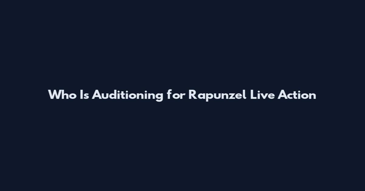 Who Is Auditioning for Rapunzel Live Action