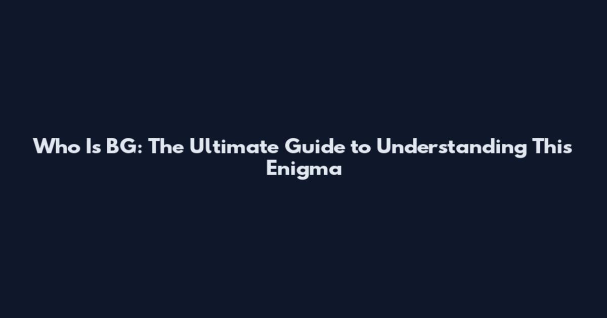 Who Is BG: The Ultimate Guide to Understanding This Enigma