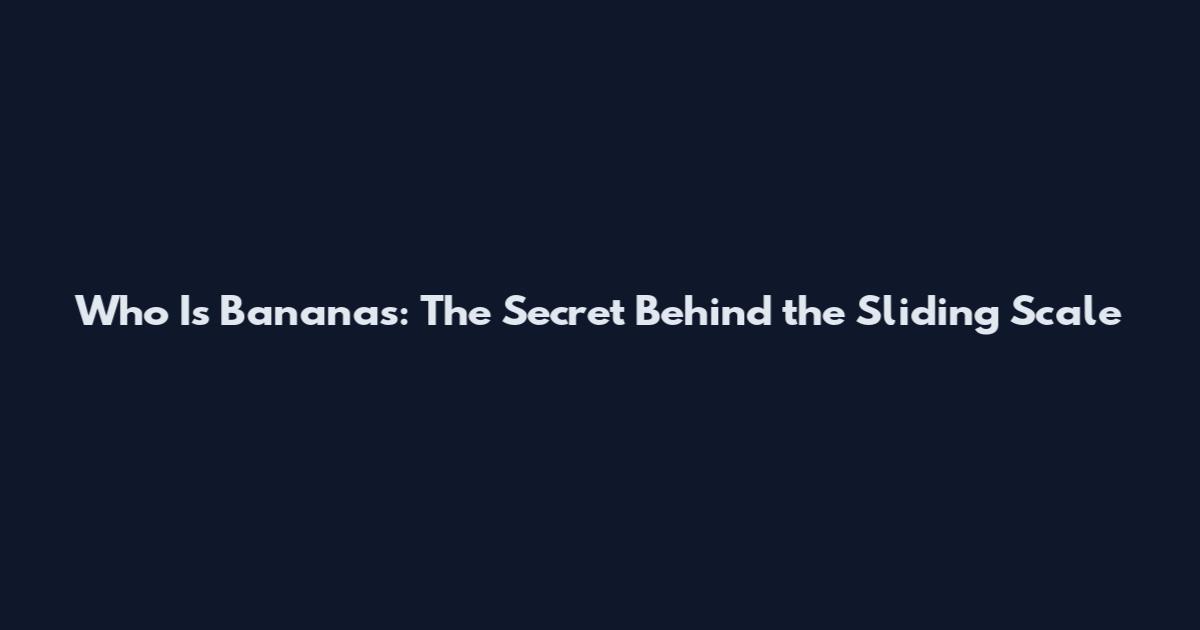 Who Is Bananas: The Secret Behind the Sliding Scale