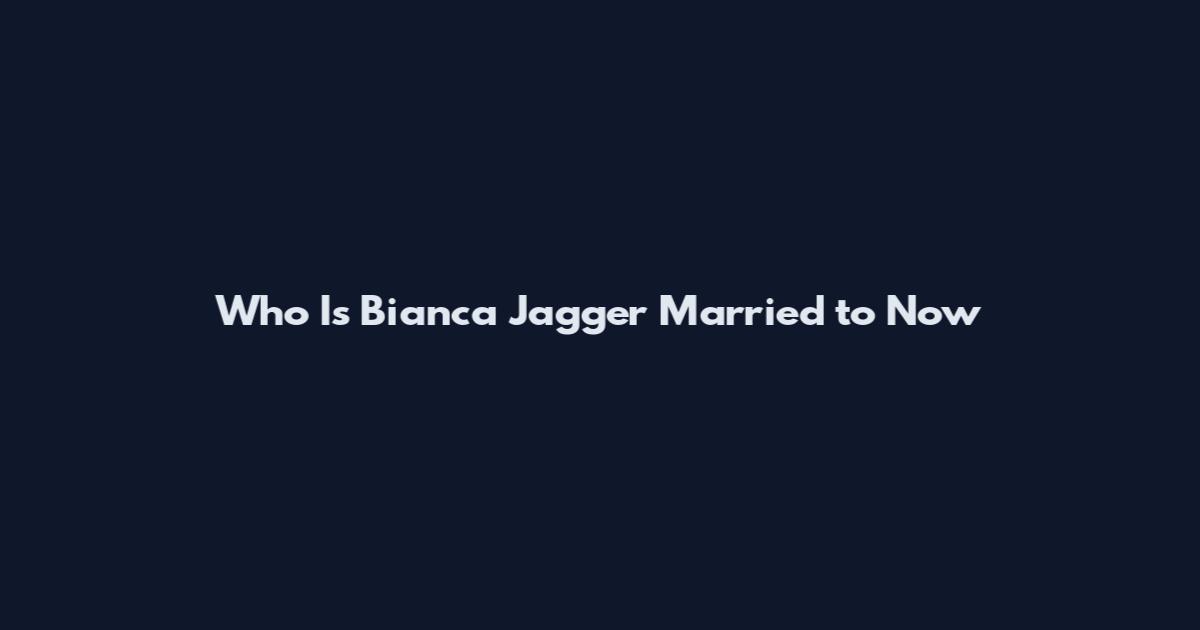 Who Is Bianca Jagger Married to Now
