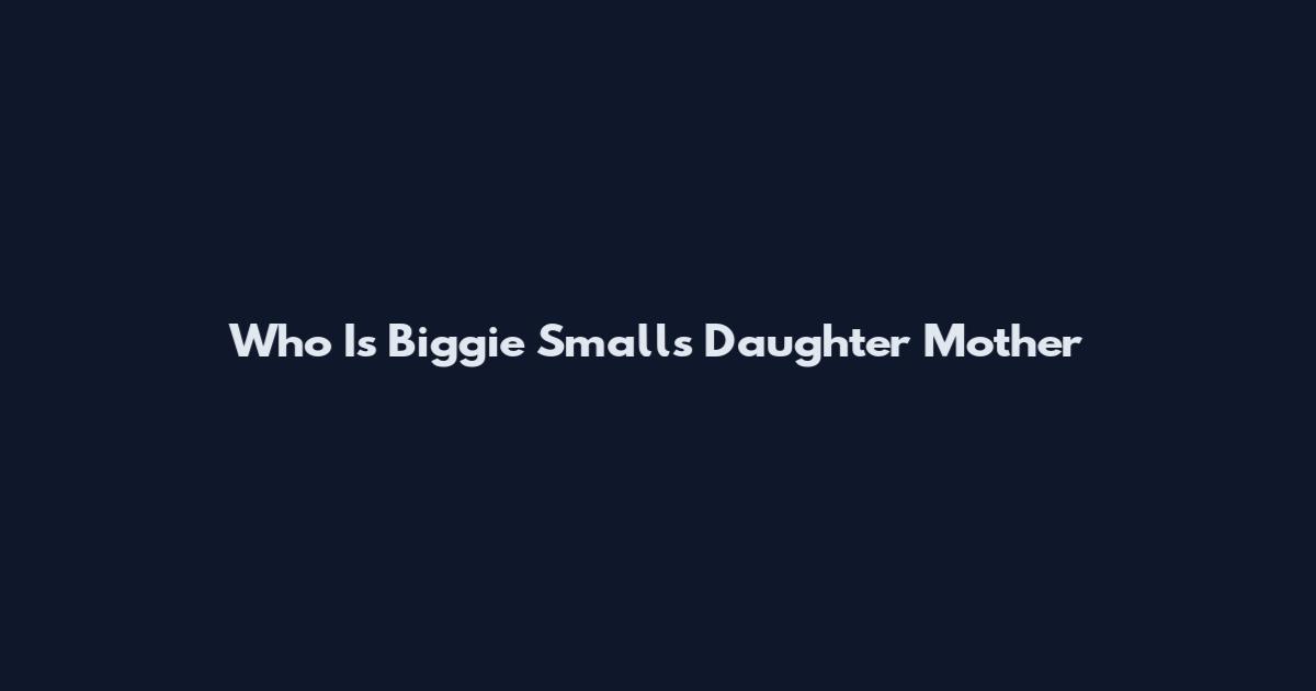Who Is Biggie Smalls Daughter Mother