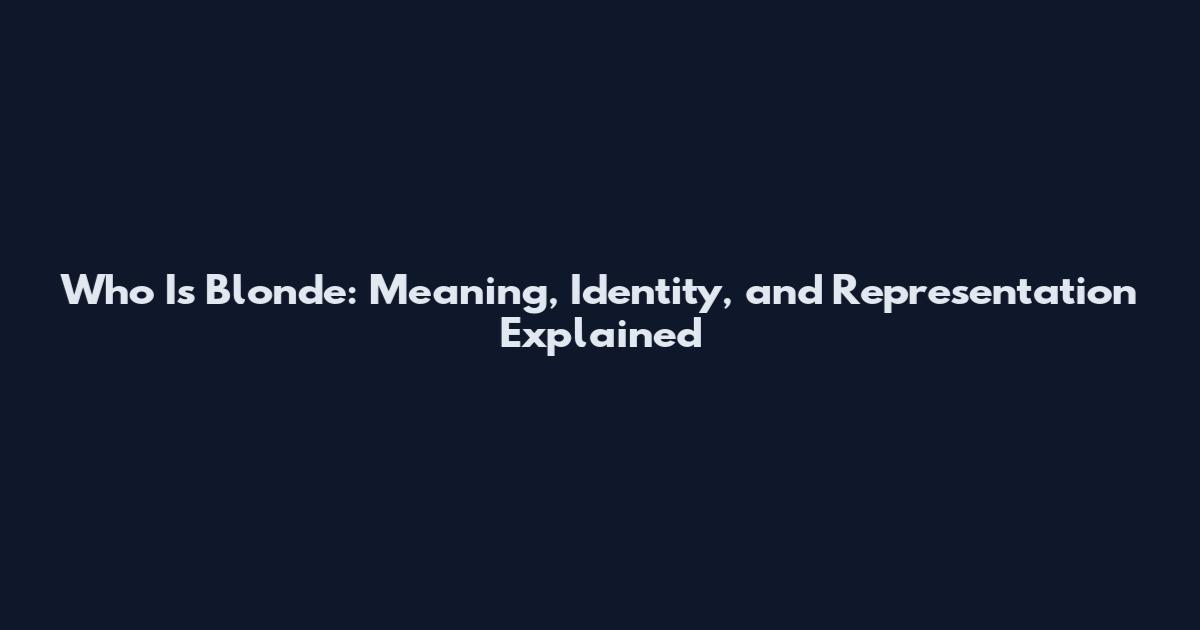 Who Is Blonde: Meaning, Identity, and Representation Explained