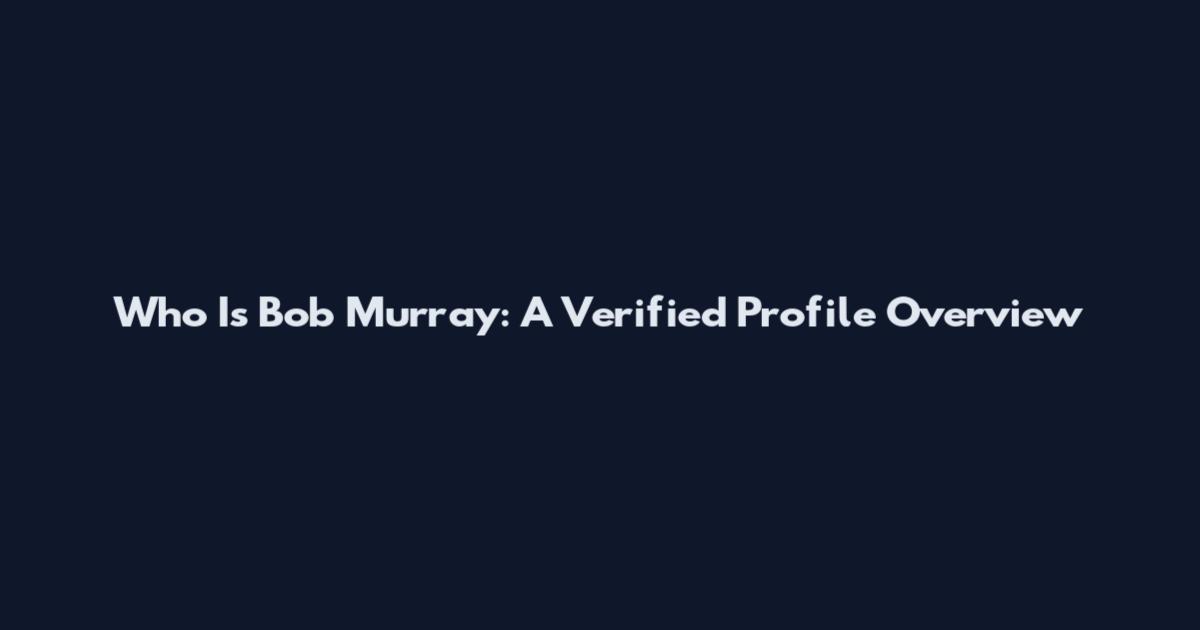 Who Is Bob Murray: A Verified Profile Overview