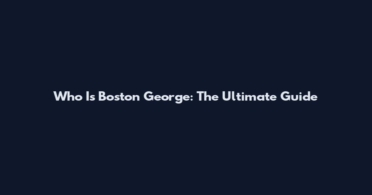 Who Is Boston George: The Ultimate Guide