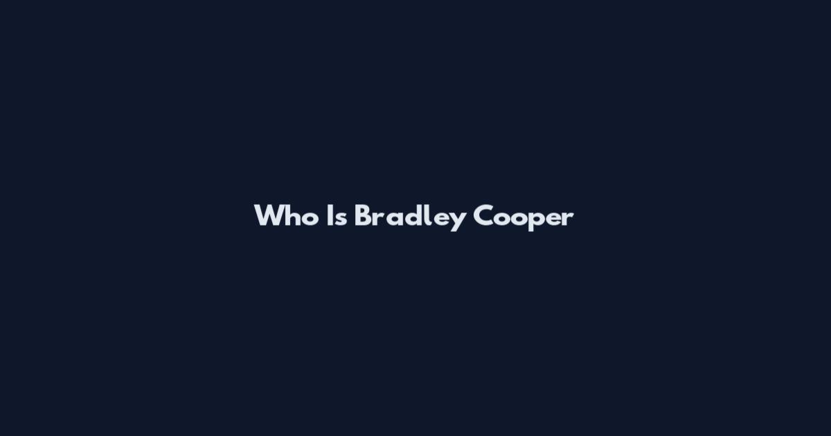 Who Is Bradley Cooper