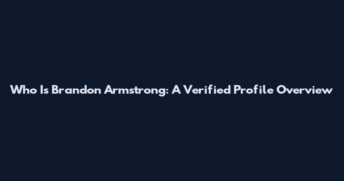 Who Is Brandon Armstrong: A Verified Profile Overview