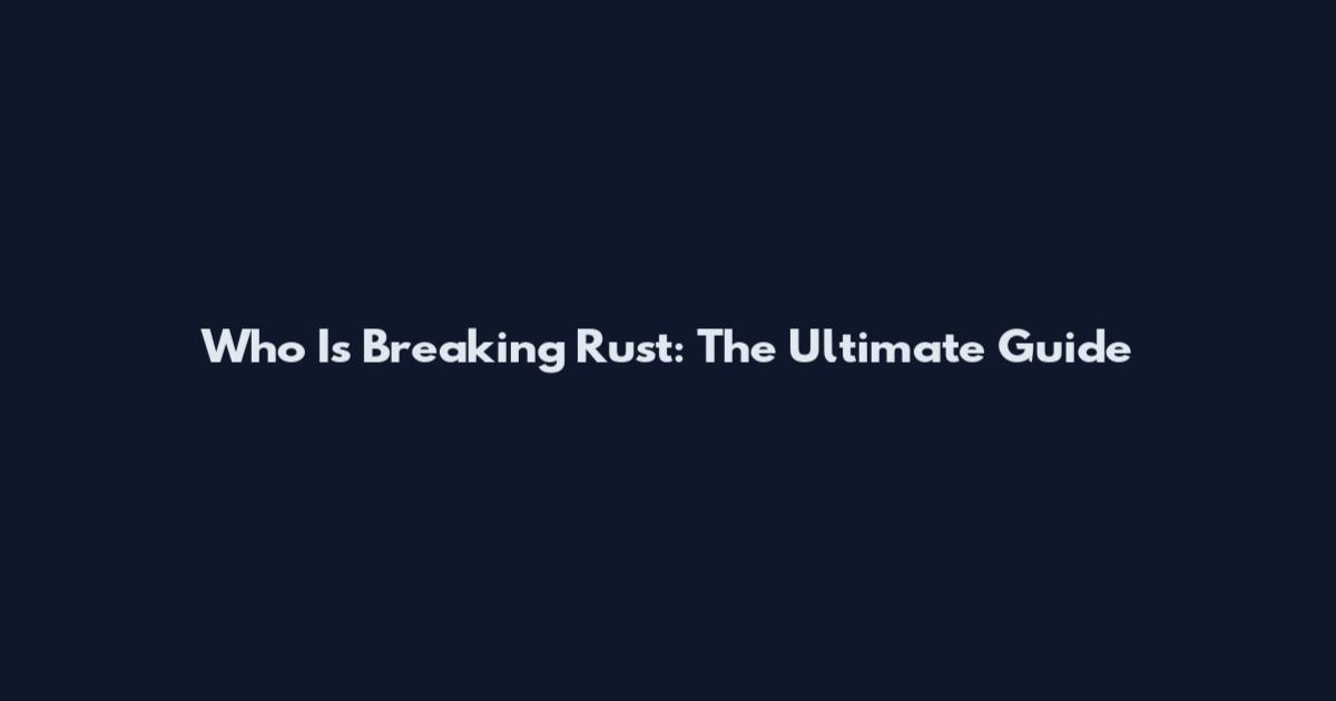 Who Is Breaking Rust: The Ultimate Guide