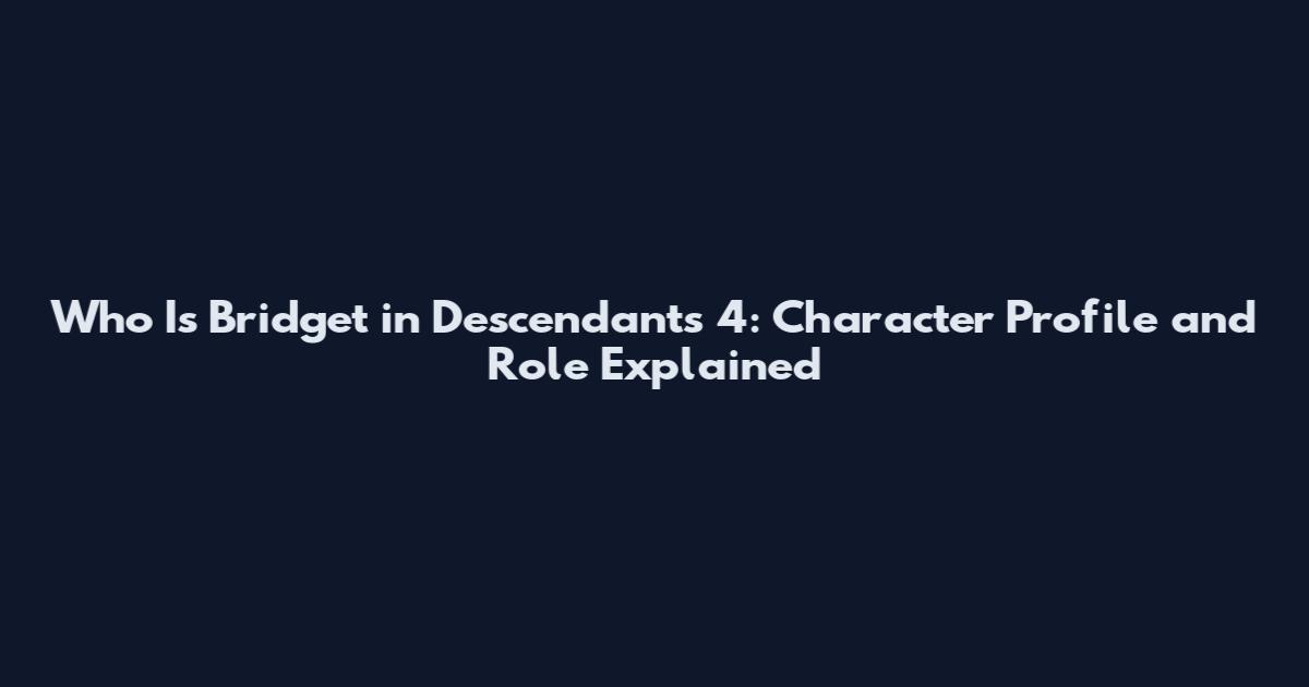 Who Is Bridget in Descendants 4: Character Profile and Role Explained