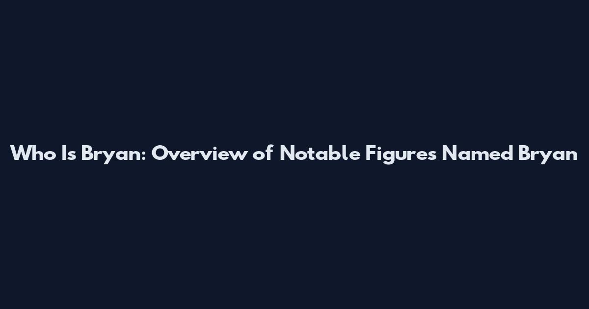 Who Is Bryan: Overview of Notable Figures Named Bryan