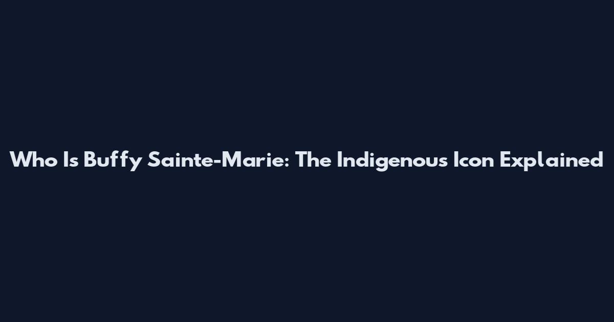 Who Is Buffy Sainte-Marie: The Indigenous Icon Explained