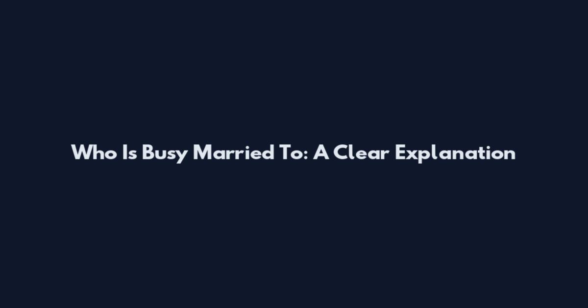 Who Is Busy Married To: A Clear Explanation