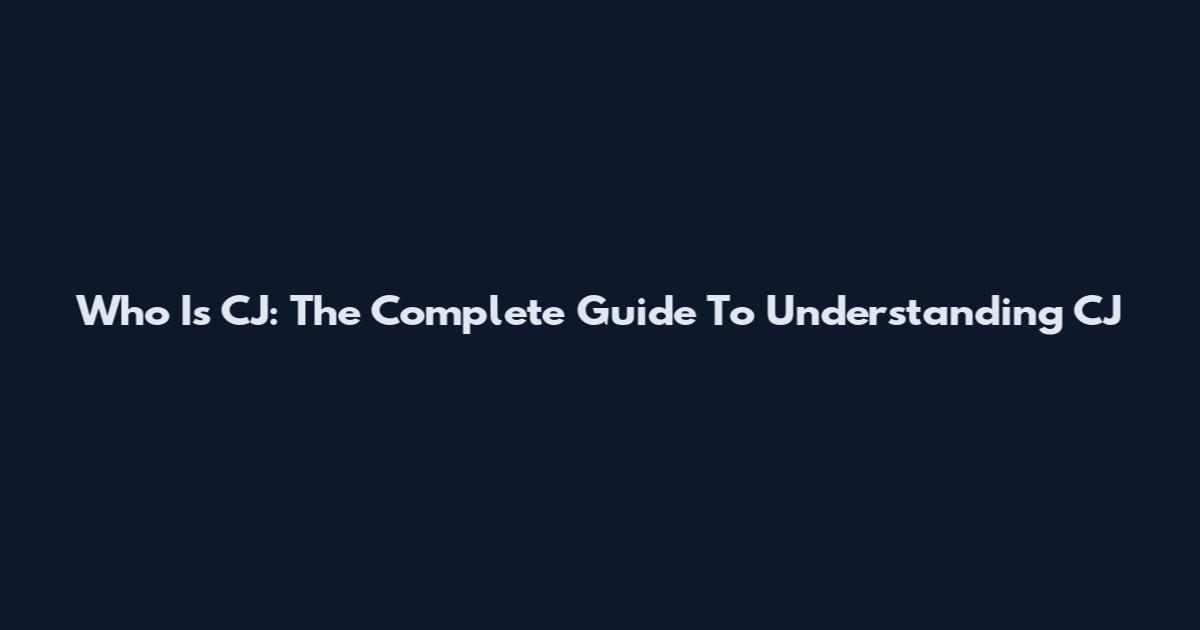 Who Is CJ: The Complete Guide To Understanding CJ