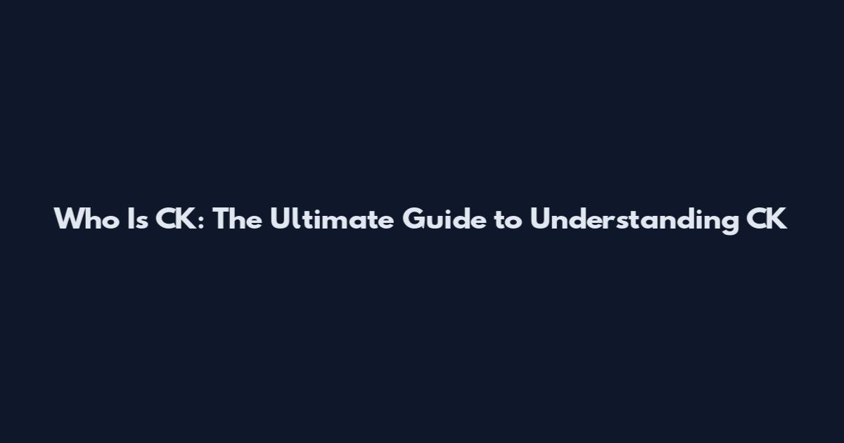 Who Is CK: The Ultimate Guide to Understanding CK