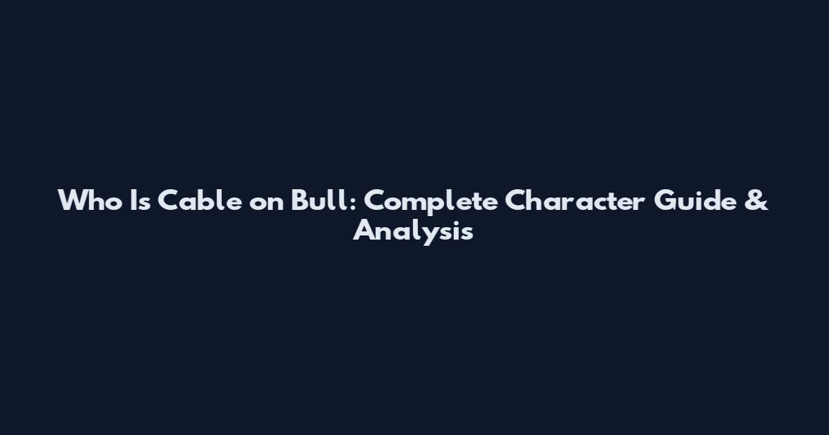 Who Is Cable on Bull: Complete Character Guide & Analysis