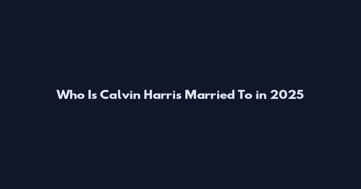 Who Is Calvin Harris Married To in 2025