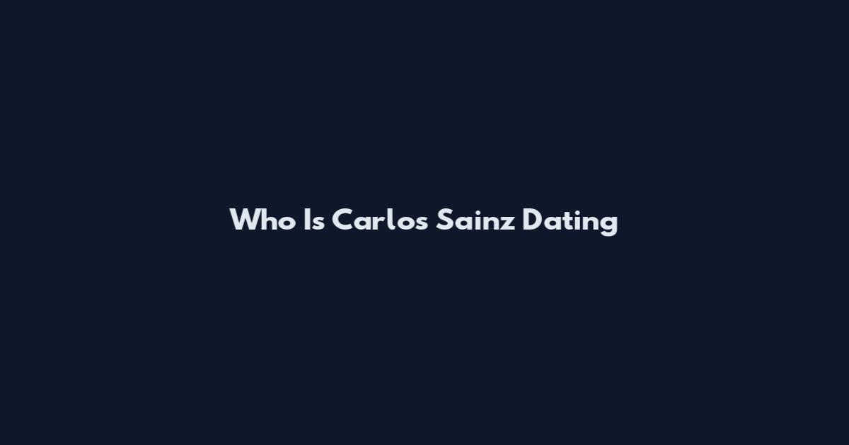 Who Is Carlos Sainz Dating