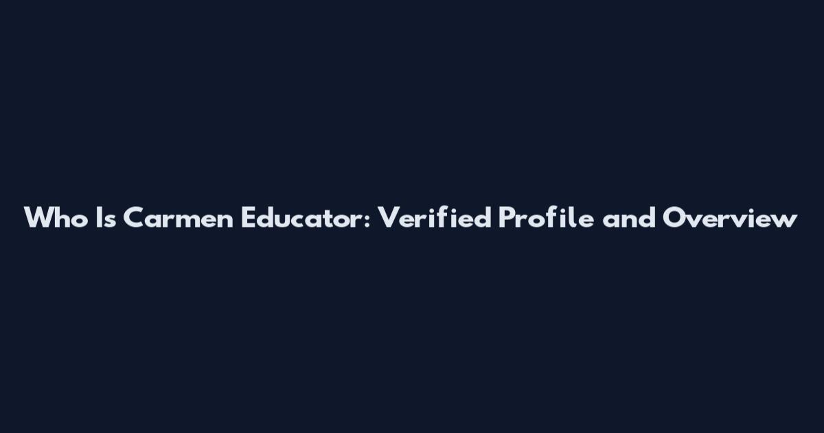Who Is Carmen Educator: Verified Profile and Overview