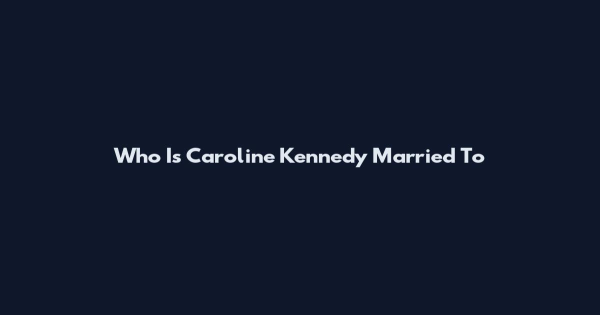Who Is Caroline Kennedy Married To