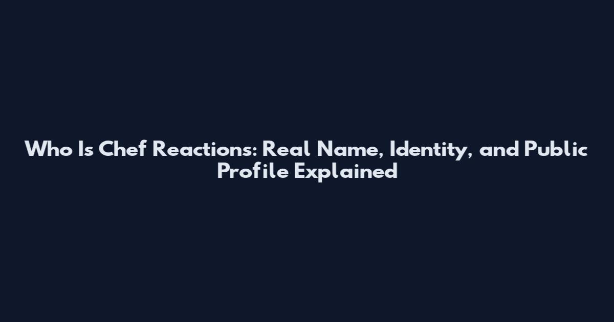 Who Is Chef Reactions: Real Name, Identity, and Public Profile Explained