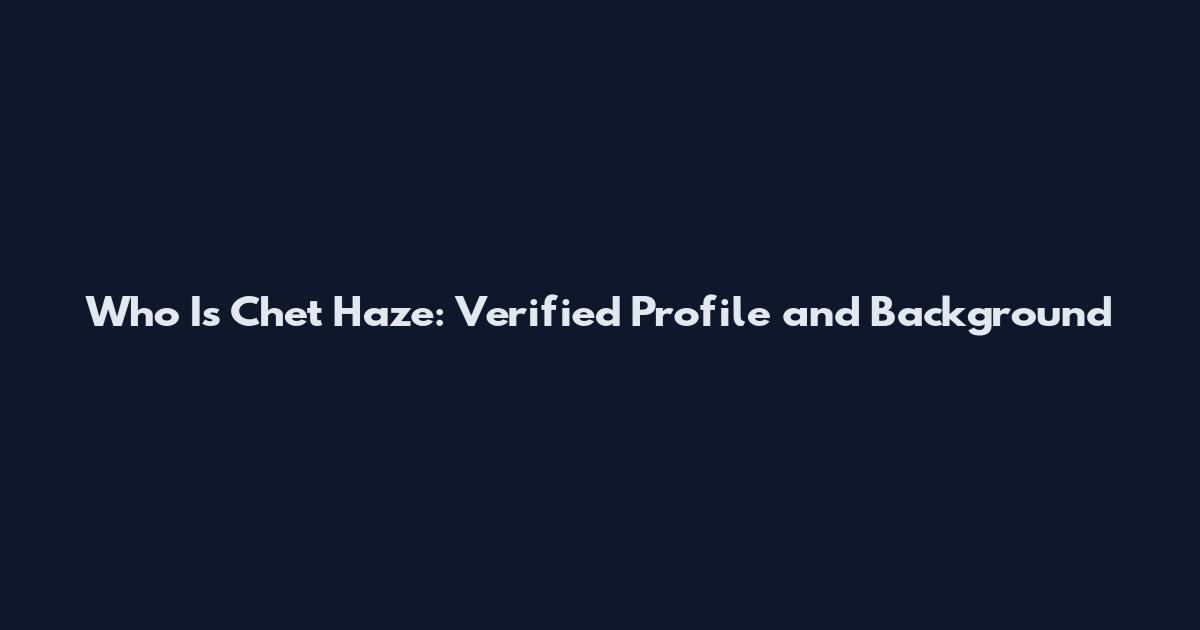 Who Is Chet Haze: Verified Profile and Background