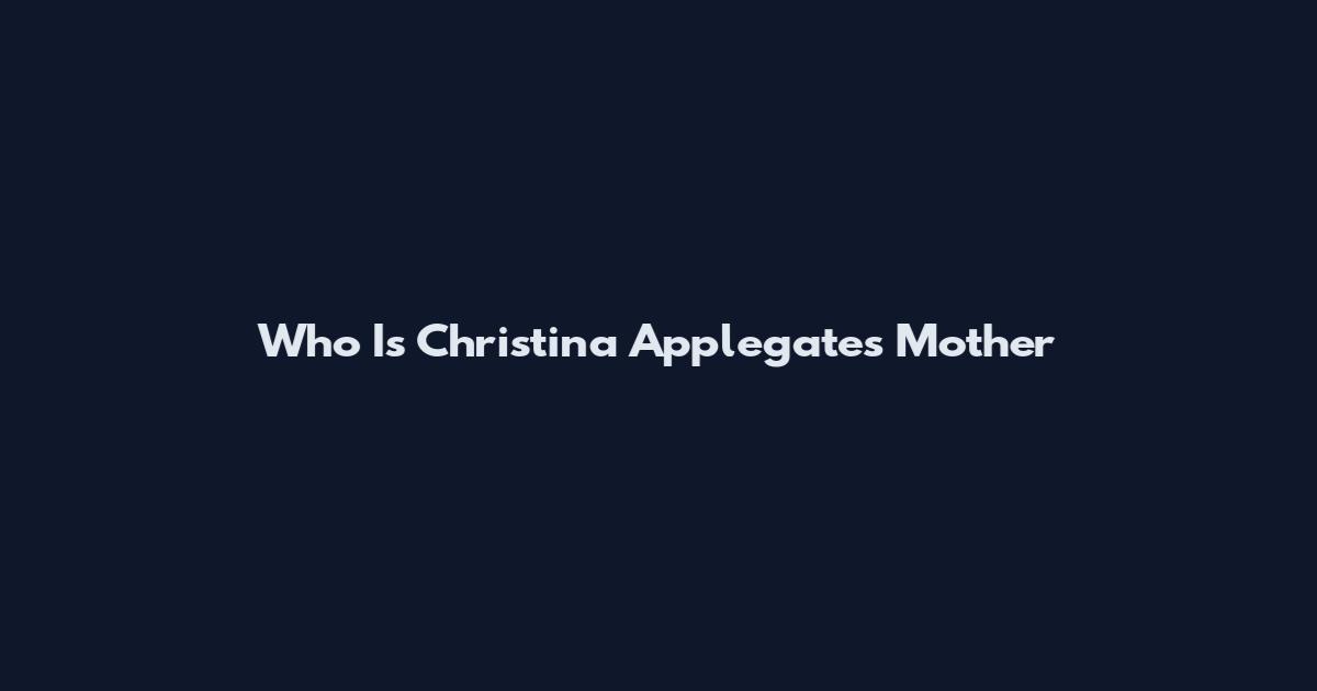 Who Is Christina Applegate's Mother