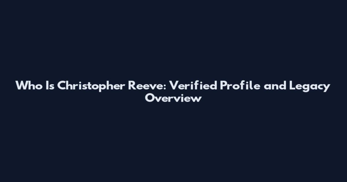 Who Is Christopher Reeve: Verified Profile and Legacy Overview