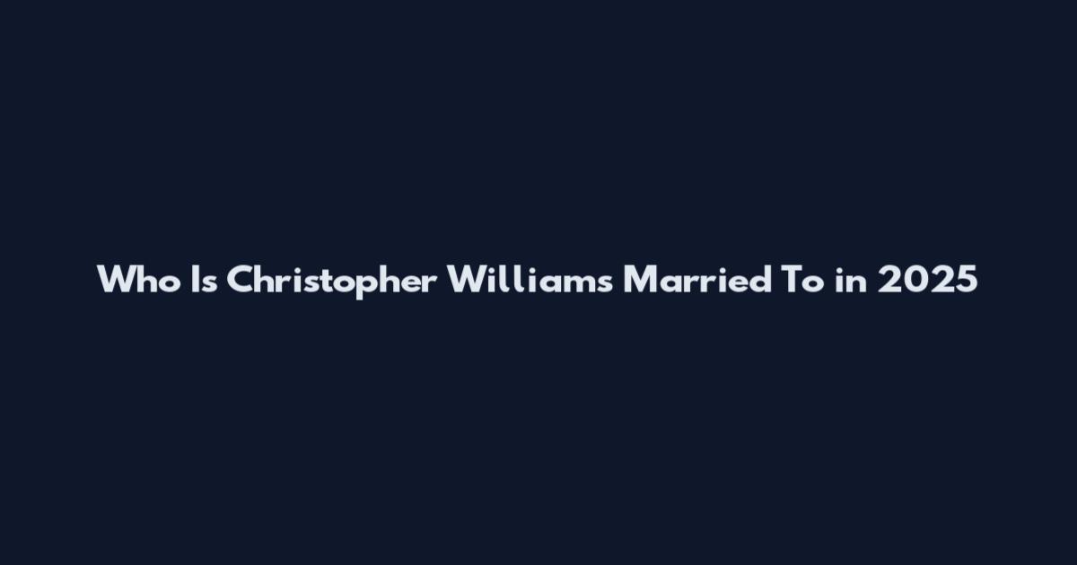 Who Is Christopher Williams Married To in 2025