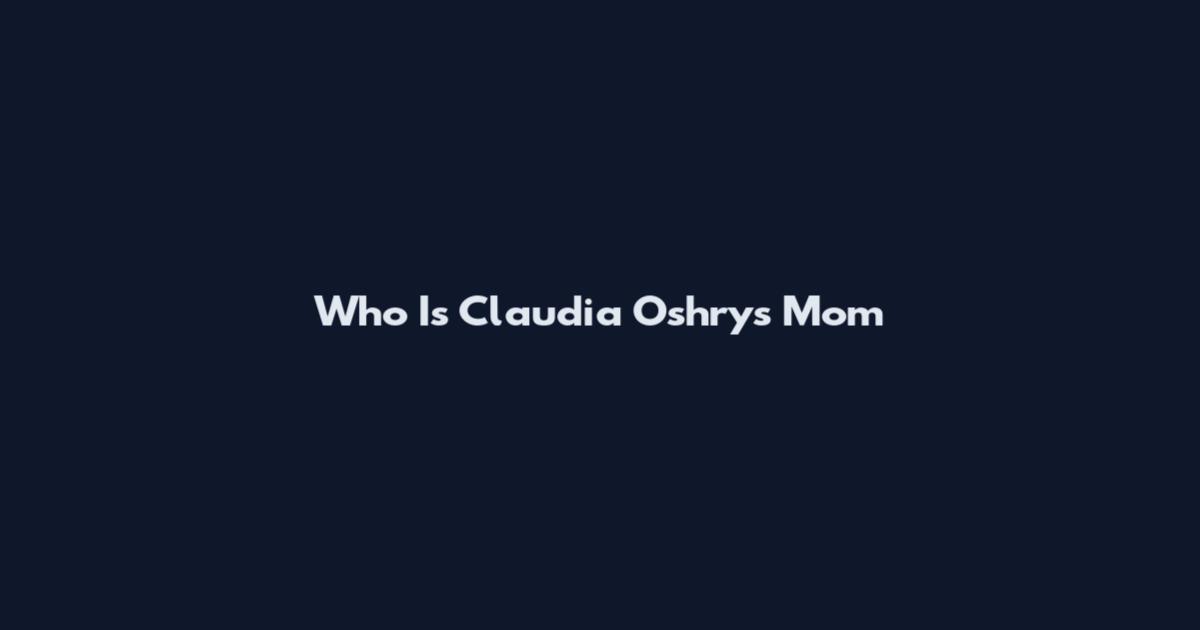 Who Is Claudia Oshry's Mom