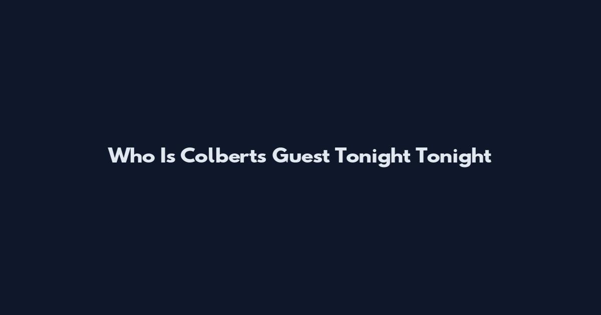 Who Is Colbert's Guest Tonight Tonight