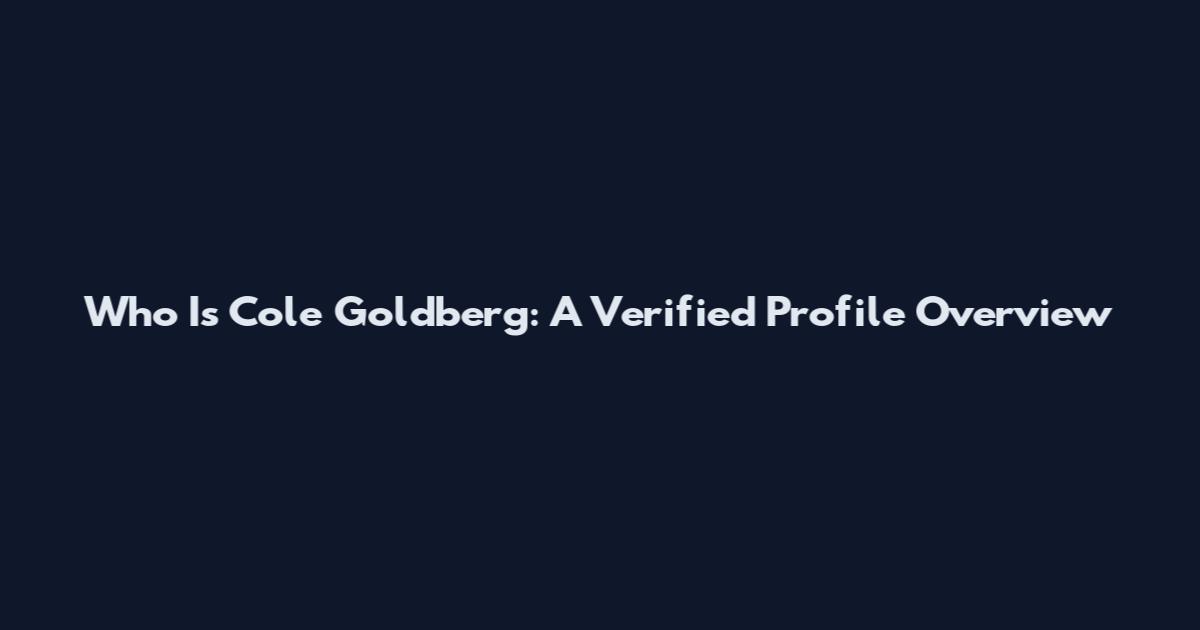 Who Is Cole Goldberg: A Verified Profile Overview