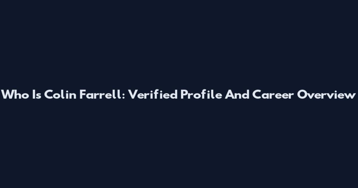 Who Is Colin Farrell: Verified Profile And Career Overview