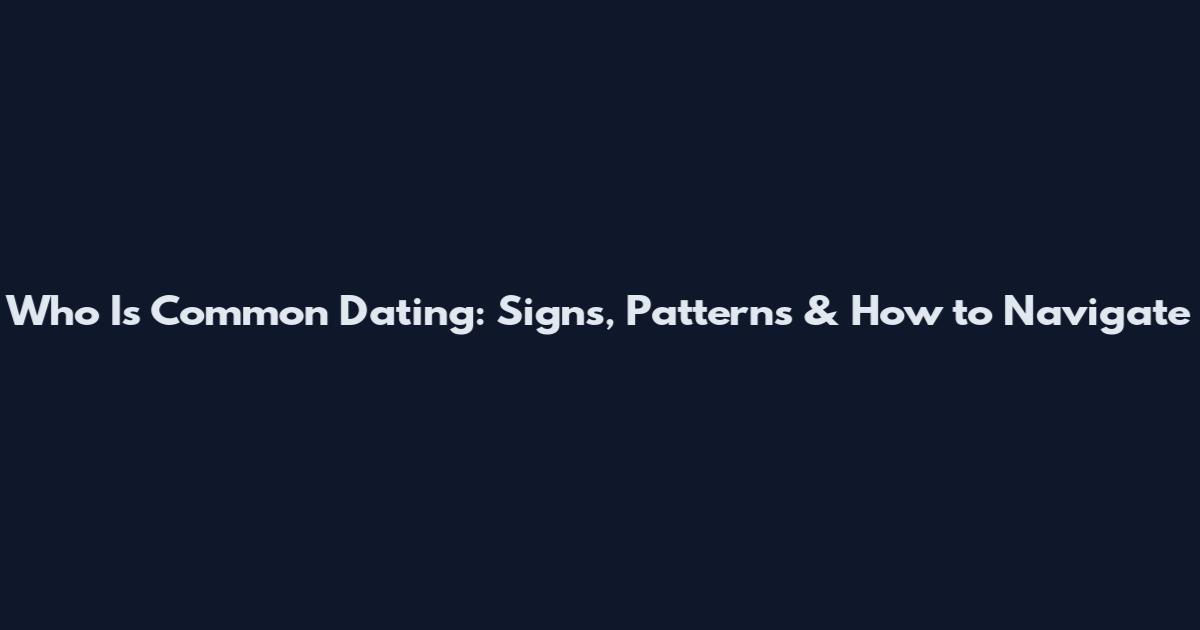 Who Is Common Dating: Signs, Patterns & How to Navigate