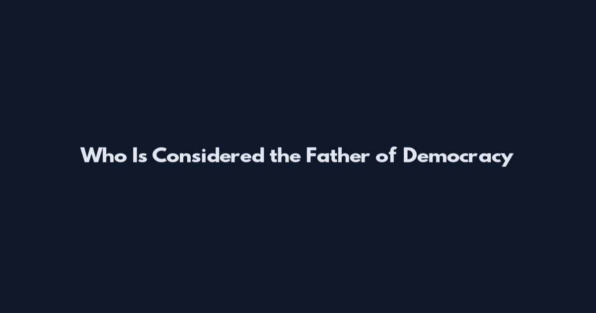 Who Is Considered the Father of Democracy