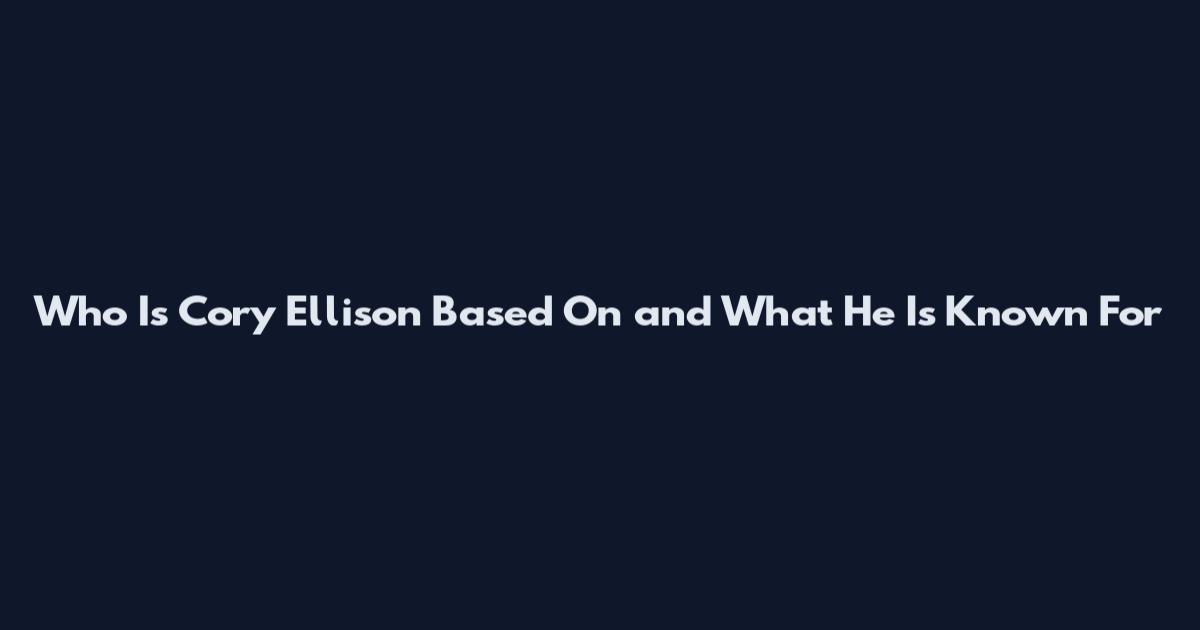 Who Is Cory Ellison Based On and What He Is Known For