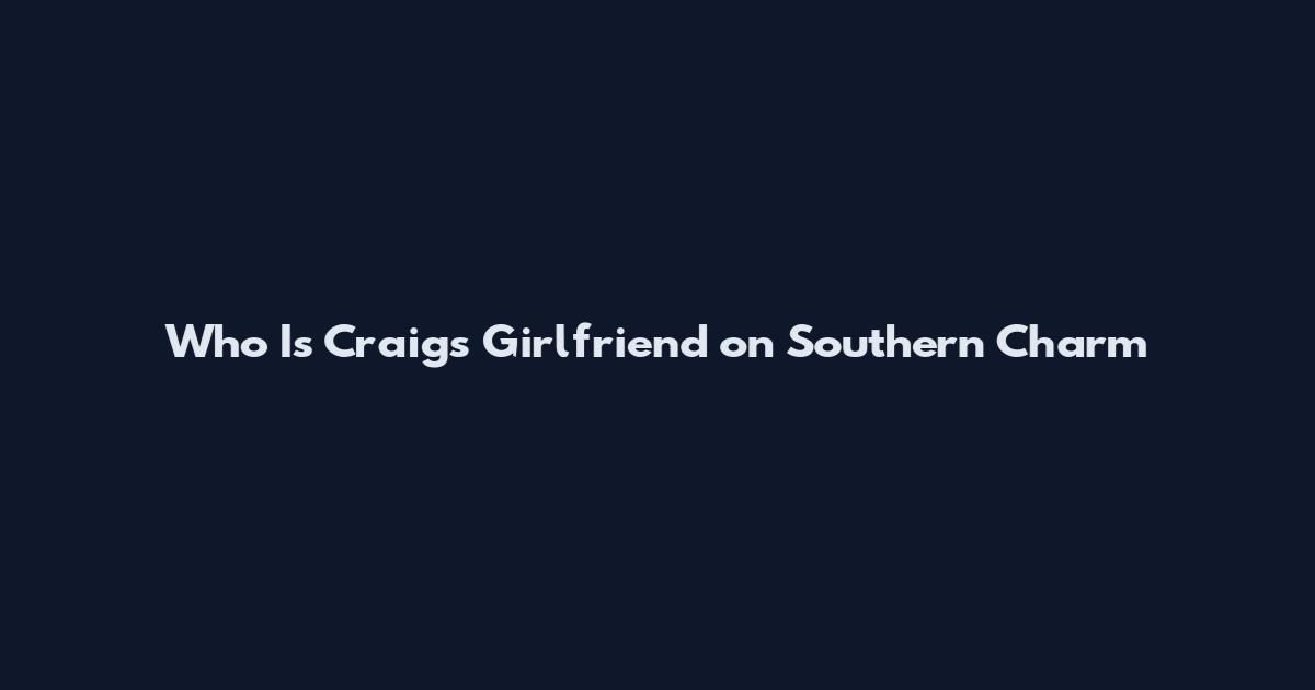 Who Is Craig's Girlfriend on Southern Charm