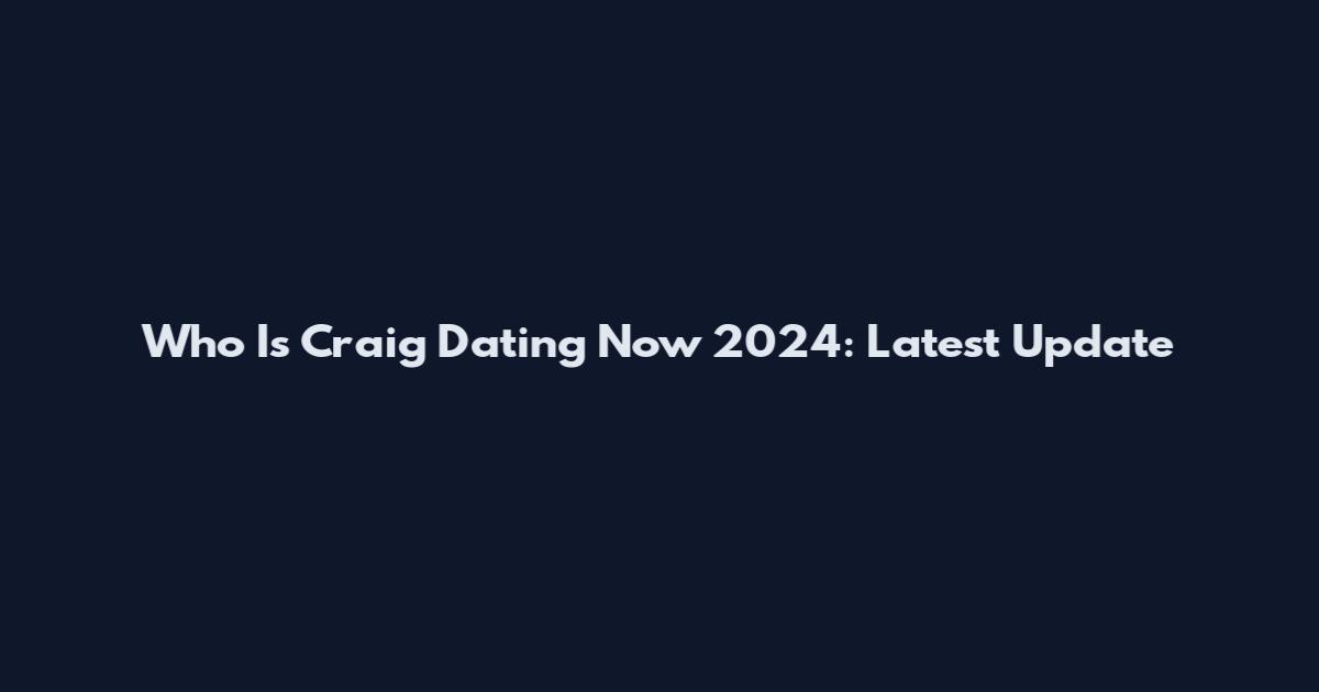 Who Is Craig Dating Now 2024: Latest Update