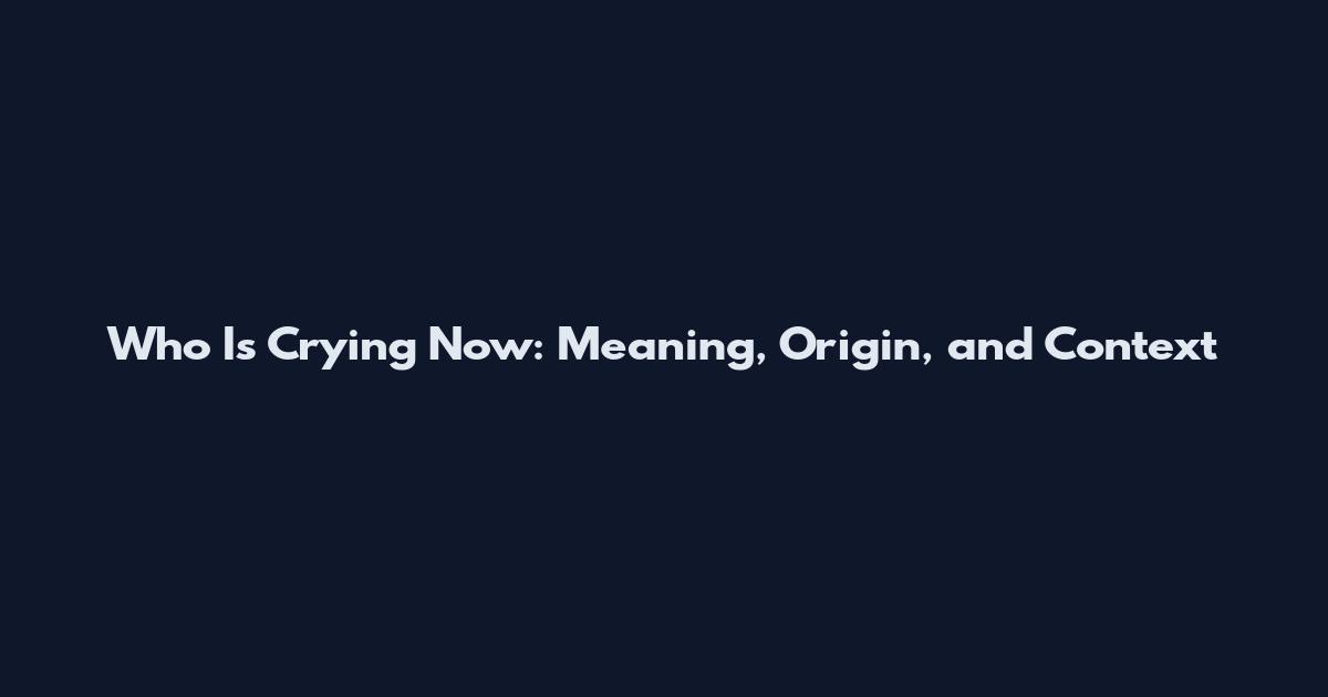 Who Is Crying Now: Meaning, Origin, and Context