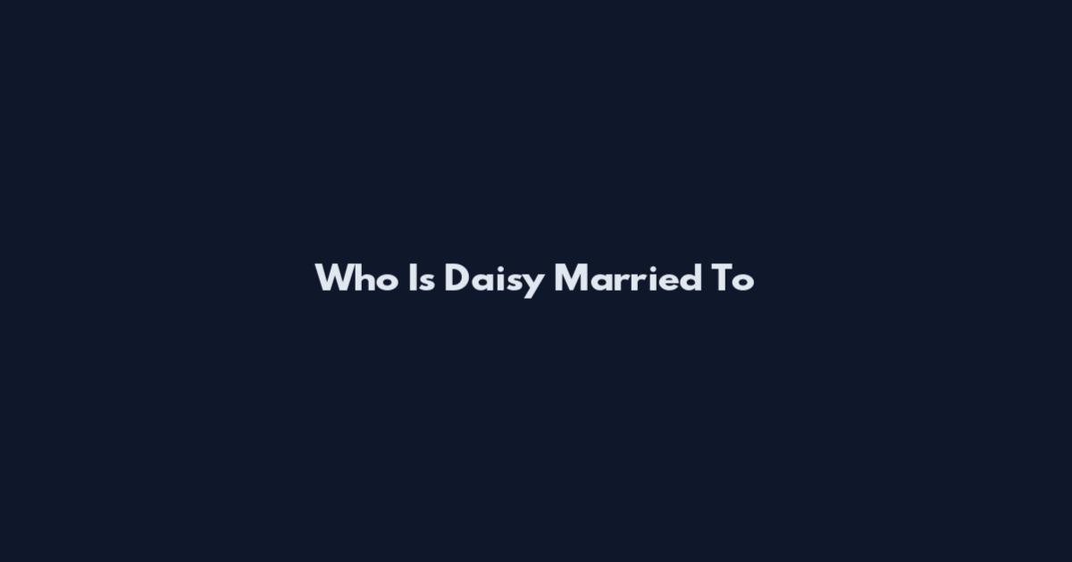 Who Is Daisy Married To