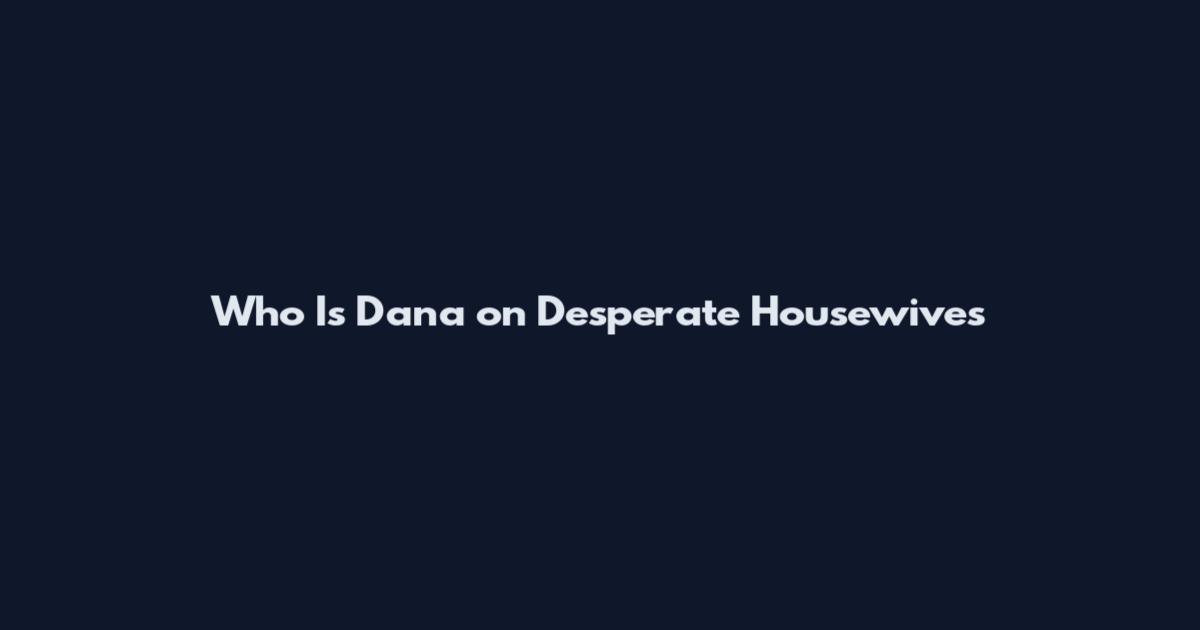 Who Is Dana on Desperate Housewives