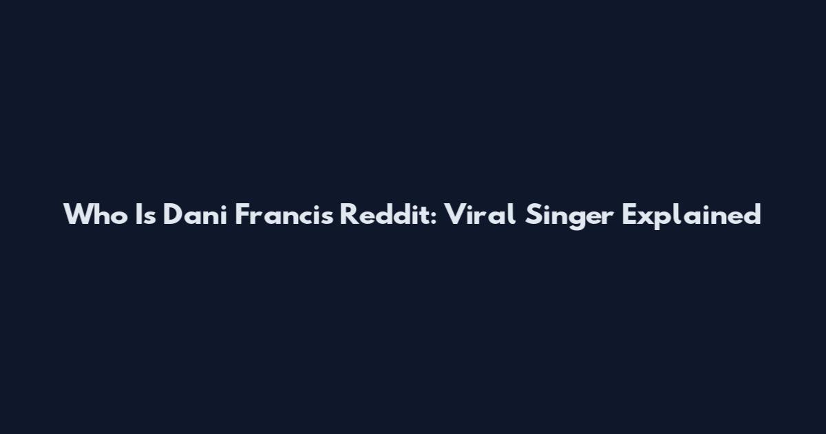 Who Is Dani Francis Reddit: Viral Singer Explained