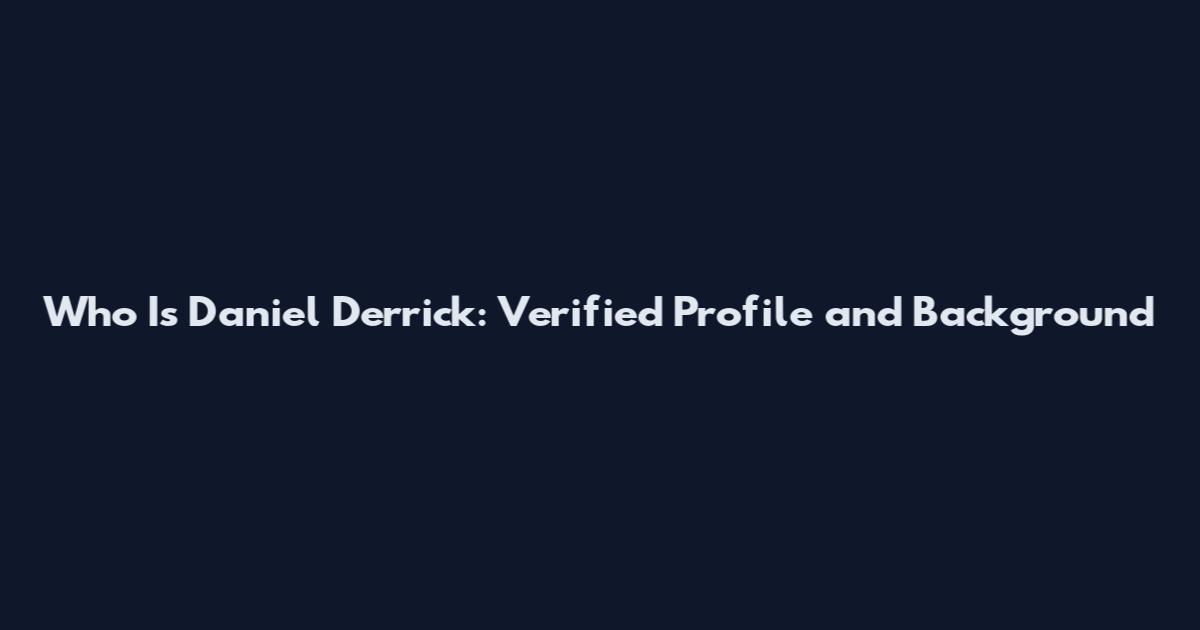 Who Is Daniel Derrick: Verified Profile and Background