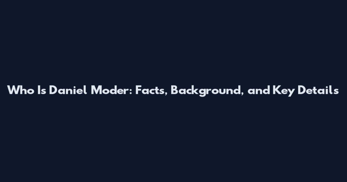 Who Is Daniel Moder: Facts, Background, and Key Details