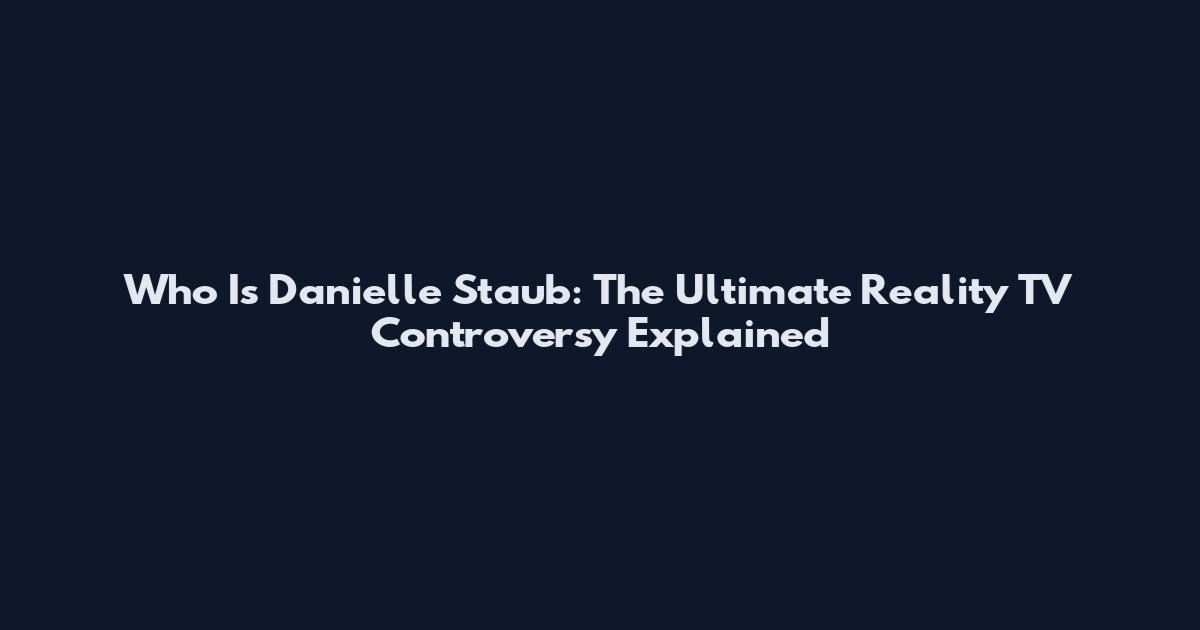 Who Is Danielle Staub: The Ultimate Reality TV Controversy Explained