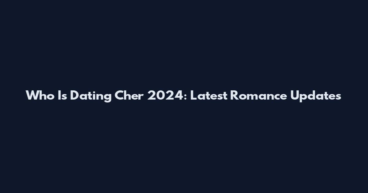 Who Is Dating Cher 2024: Latest Romance Updates