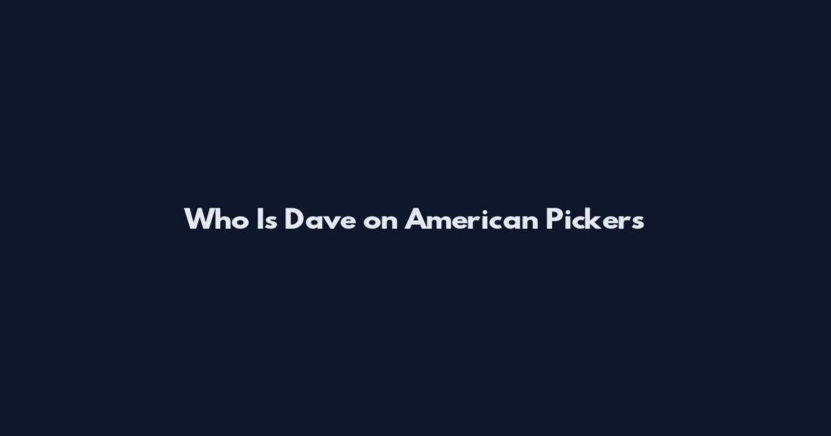Who Is Dave on American Pickers