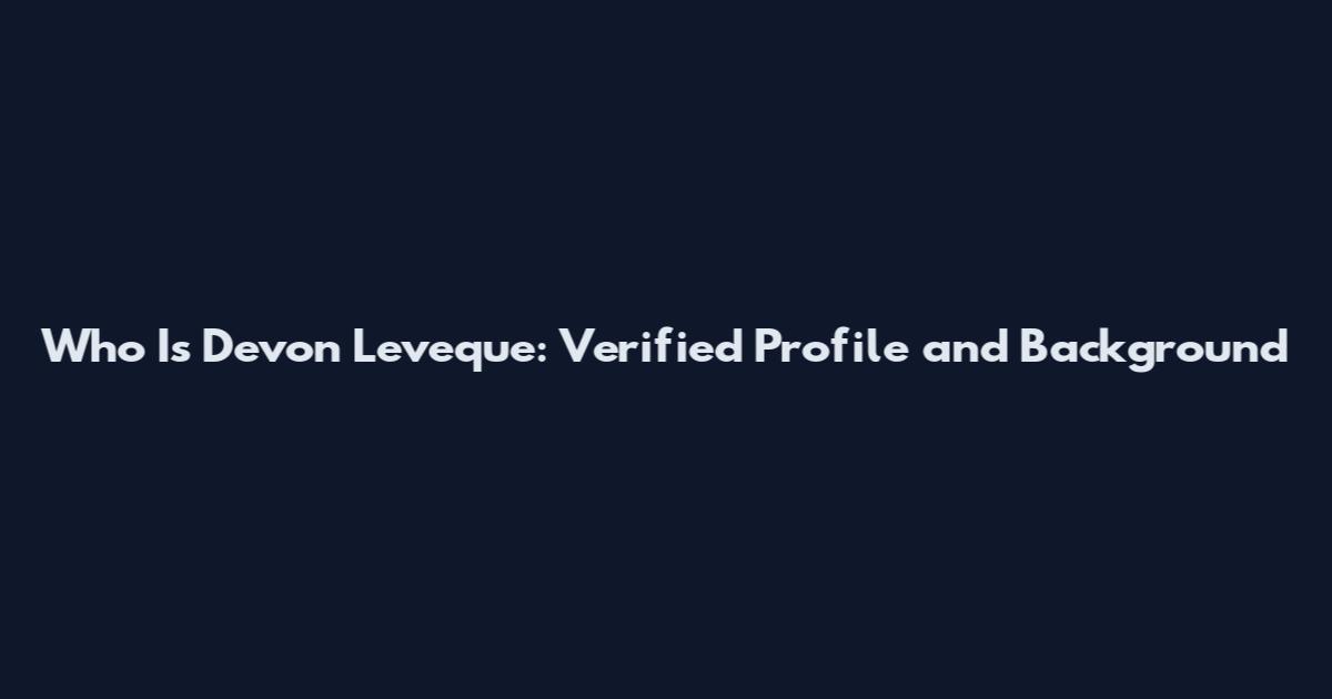 Who Is Devon Leveque: Verified Profile and Background
