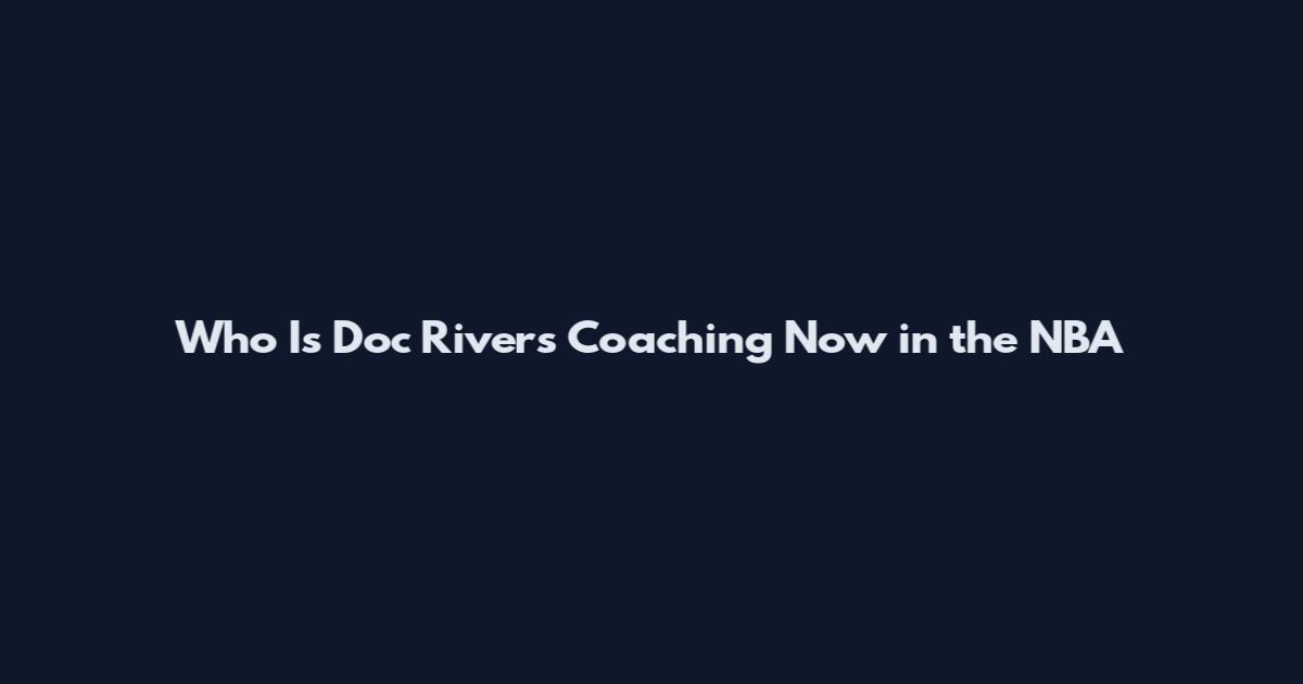 Who Is Doc Rivers Coaching Now in the NBA