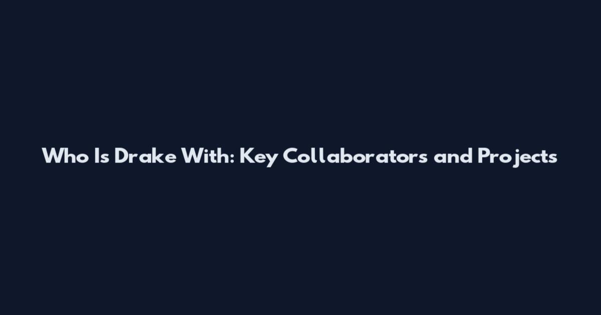 Who Is Drake With: Key Collaborators and Projects