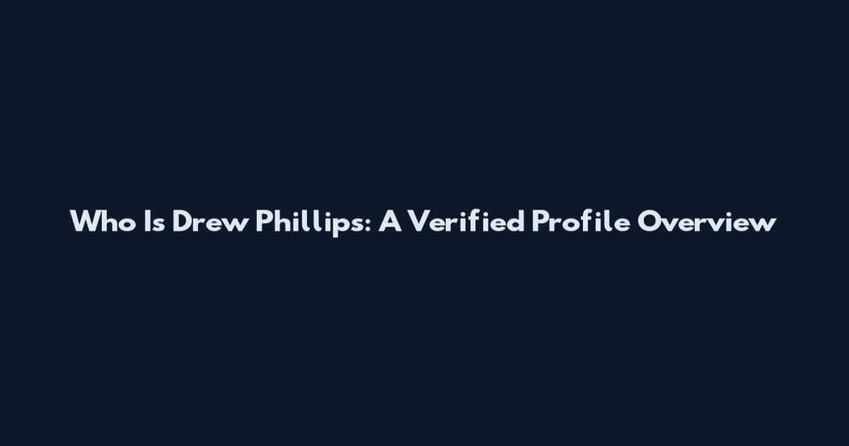 Who Is Drew Phillips: A Verified Profile Overview